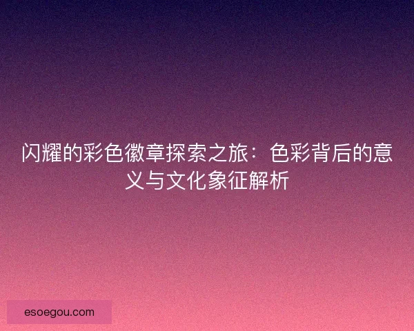 闪耀的彩色徽章探索之旅：色彩背后的意义与文化象征解析