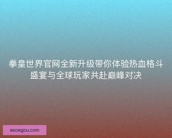 拳皇世界官网全新升级带你体验热血格斗盛宴与全球玩家共赴巅峰对决