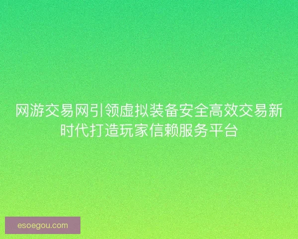 网游交易网引领虚拟装备安全高效交易新时代打造玩家信赖服务平台