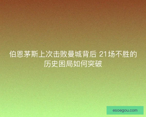 伯恩茅斯上次击败曼城背后 21场不胜的历史困局如何突破