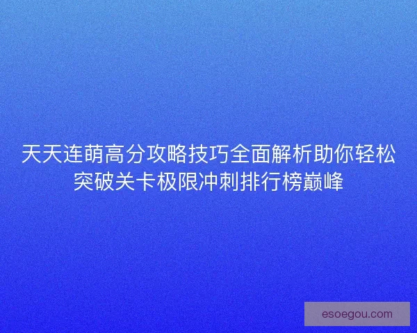 天天连萌高分攻略技巧全面解析助你轻松突破关卡极限冲刺排行榜巅峰